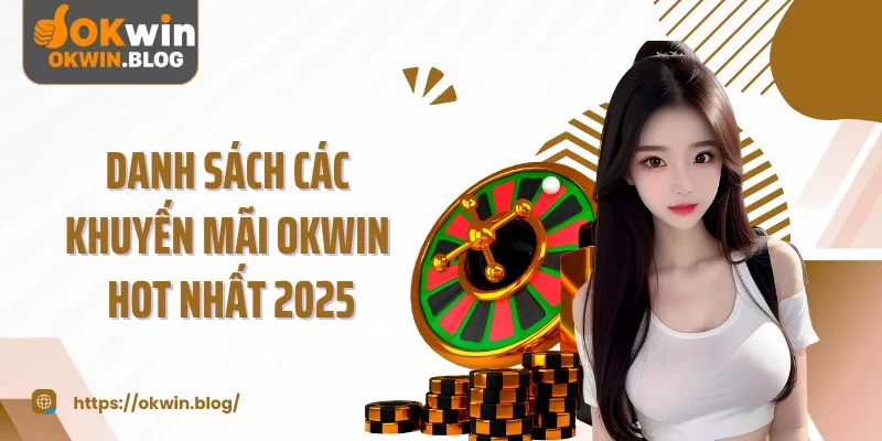 Danh sách các khuyến mãi OKWIN hot nhất 2025