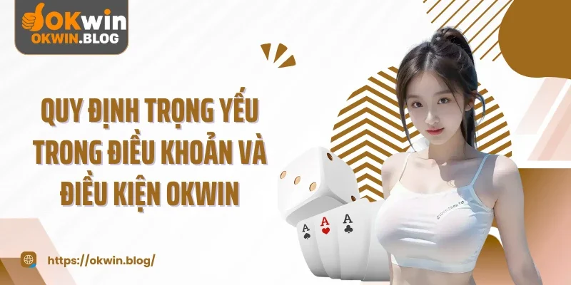 Quy định trọng yếu trong điều khoản và điều kiện OKWIN